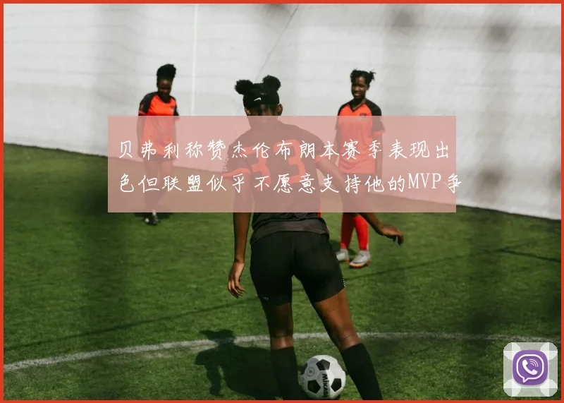 贝弗利称赞杰伦布朗本赛季表现出色但联盟似乎不愿意支持他的MVP争夺