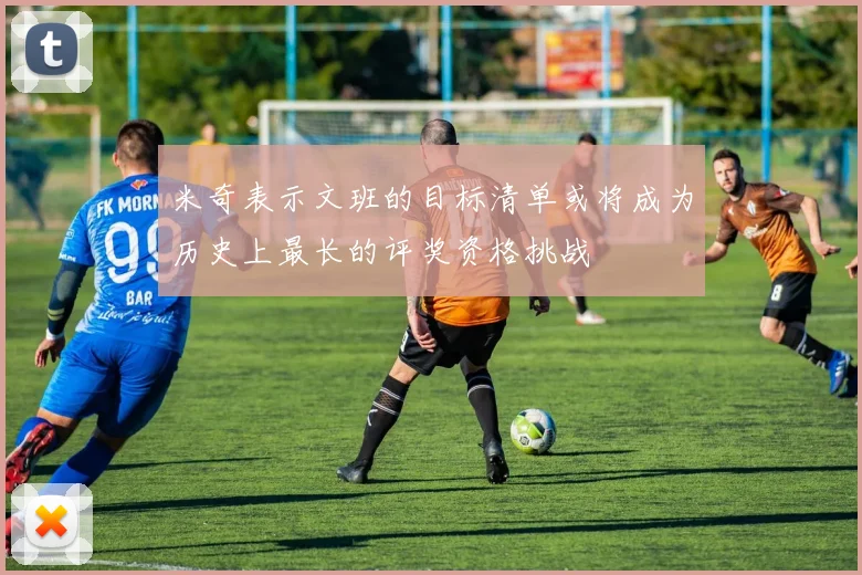 米奇表示文班的目标清单或将成为历史上最长的评奖资格挑战